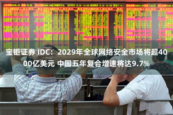 宝钜证券 IDC：2029年全球网络安全市场将超4000亿美元 中国五年复合增速将达9.7%