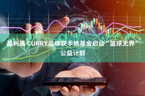 盈利通 CURRY品牌联手姚基金启动“篮球无界”公益计划