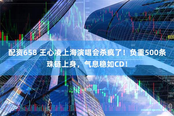 配资658 王心凌上海演唱会杀疯了！负重500条珠链上身，气息稳如CD！