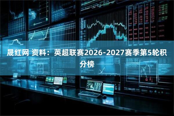 晟红网 资料：英超联赛2026-2027赛季第5轮积分榜