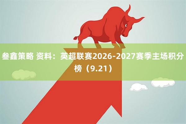 叁鑫策略 资料：英超联赛2026-2027赛季主场积分榜（9.21）